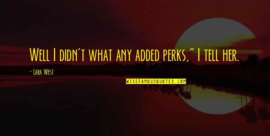 Perks Quotes By Lara West: Well I didn't what any added perks," I