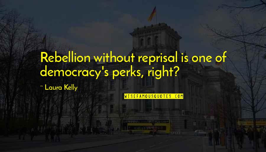 Perks Quotes By Laura Kelly: Rebellion without reprisal is one of democracy's perks,