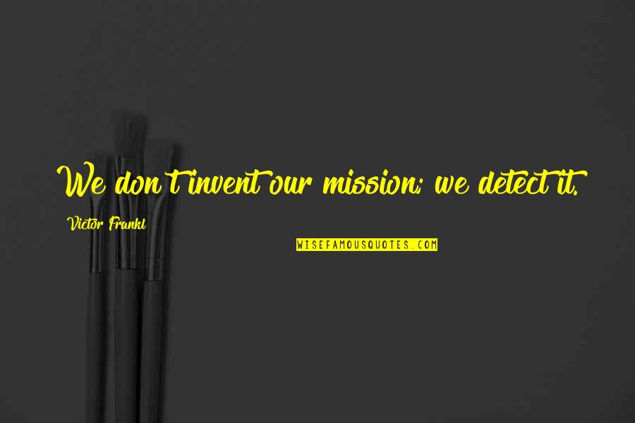 Perlahan Guyon Quotes By Victor Frankl: We don't invent our mission; we detect it.