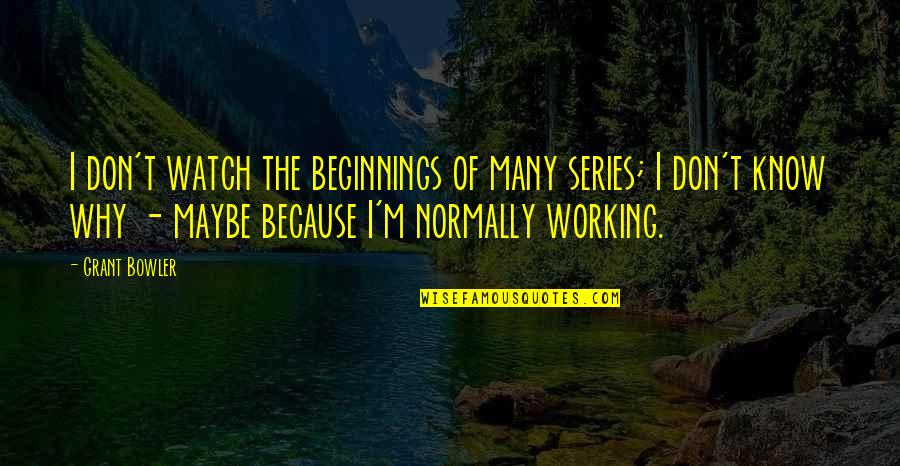Perlasca Film Quotes By Grant Bowler: I don't watch the beginnings of many series;