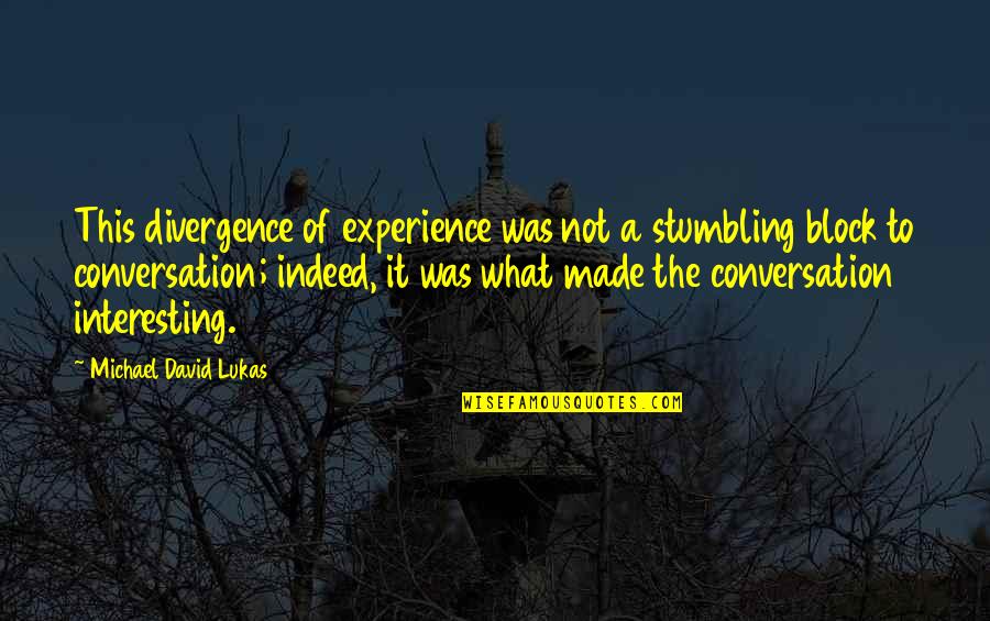 Perlative Ceronometer Quotes By Michael David Lukas: This divergence of experience was not a stumbling Perlative Ceronometer Quotes By Michael David Lukas: This divergence of experience was not a stumbling