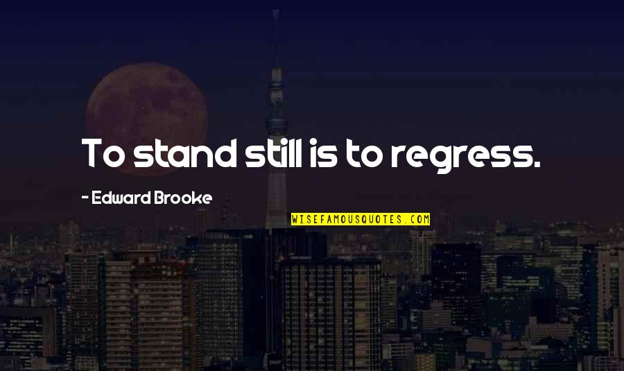 Perleberg Mcclaren Quotes By Edward Brooke: To stand still is to regress. Perleberg Mcclaren Quotes By Edward Brooke: To stand still is to regress.