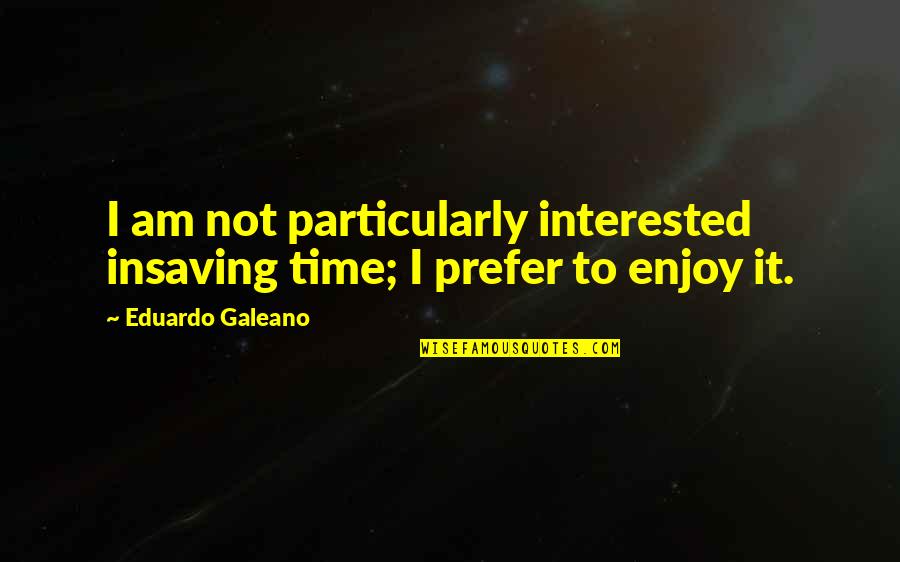 Perlembagaan Parti Quotes By Eduardo Galeano: I am not particularly interested insaving time; I Perlembagaan Parti Quotes By Eduardo Galeano: I am not particularly interested insaving time; I