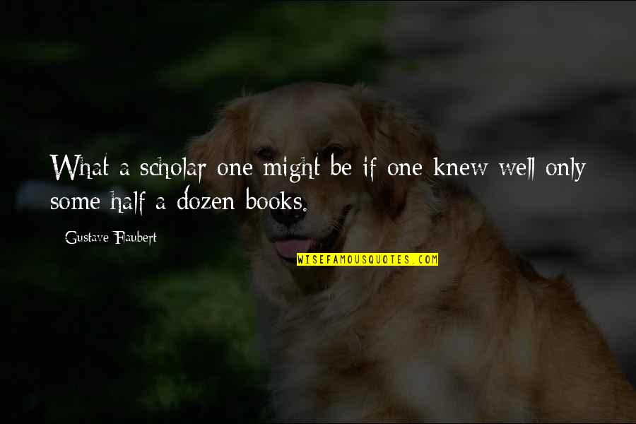 Perlen Poesie Quotes By Gustave Flaubert: What a scholar one might be if one Perlen Poesie Quotes By Gustave Flaubert: What a scholar one might be if one