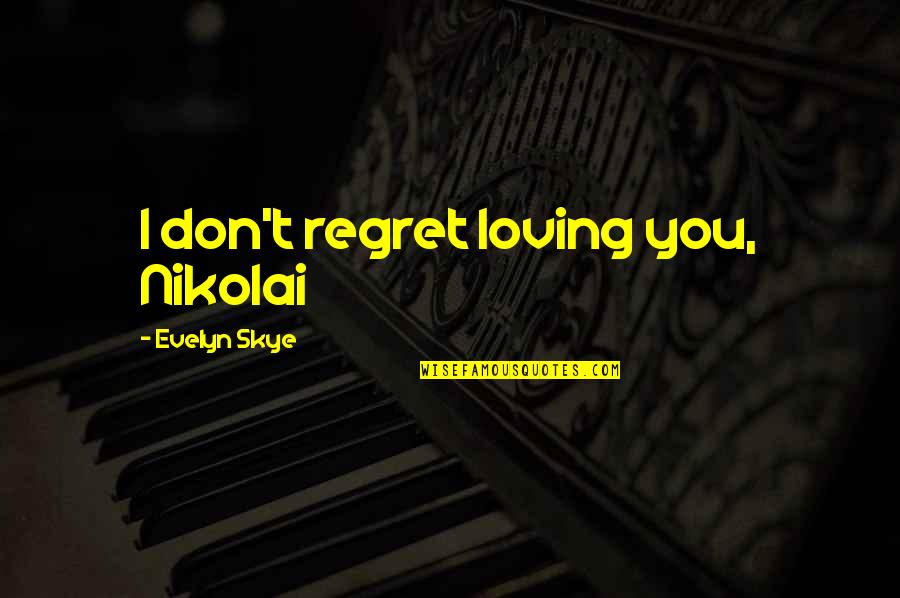 Perleraj Quotes By Evelyn Skye: I don't regret loving you, Nikolai Perleraj Quotes By Evelyn Skye: I don't regret loving you, Nikolai