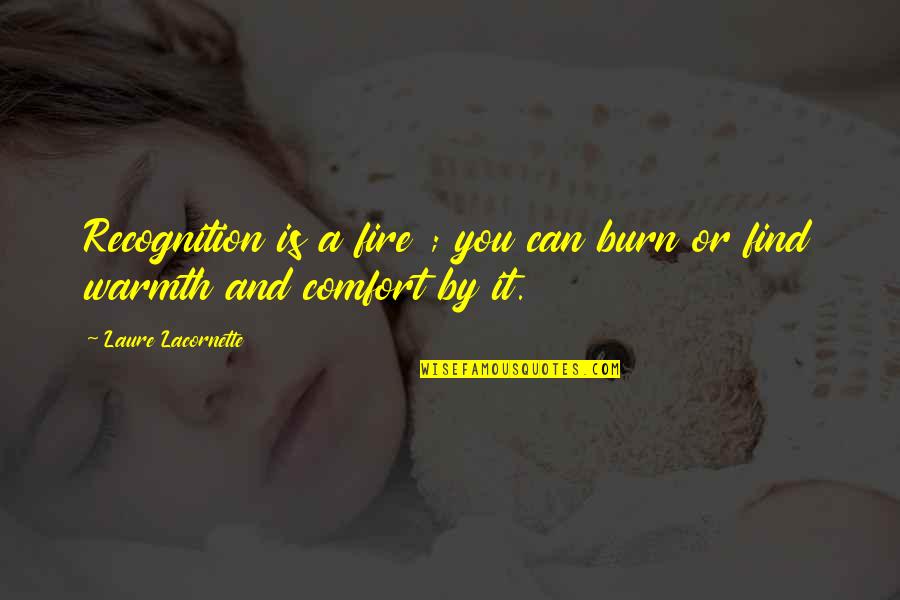 Perlingeiro Rita Quotes By Laure Lacornette: Recognition is a fire ; you can burn Perlingeiro Rita Quotes By Laure Lacornette: Recognition is a fire ; you can burn