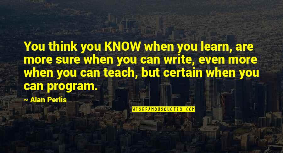 Perlis Quotes By Alan Perlis: You think you KNOW when you learn, are Perlis Quotes By Alan Perlis: You think you KNOW when you learn, are