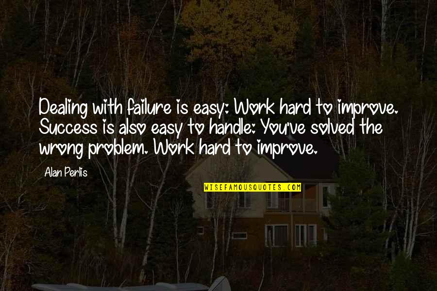 Perlis Quotes By Alan Perlis: Dealing with failure is easy: Work hard to Perlis Quotes By Alan Perlis: Dealing with failure is easy: Work hard to