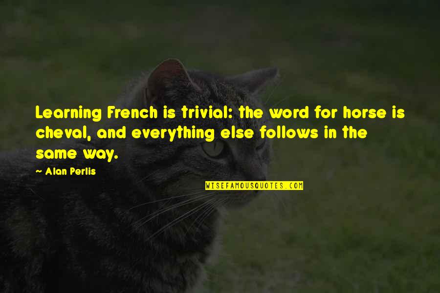 Perlis Quotes By Alan Perlis: Learning French is trivial: the word for horse Perlis Quotes By Alan Perlis: Learning French is trivial: the word for horse