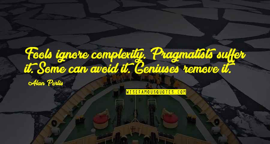 Perlis Quotes By Alan Perlis: Fools ignore complexity. Pragmatists suffer it. Some can
