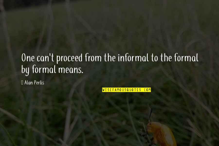 Perlis Quotes By Alan Perlis: One can't proceed from the informal to the