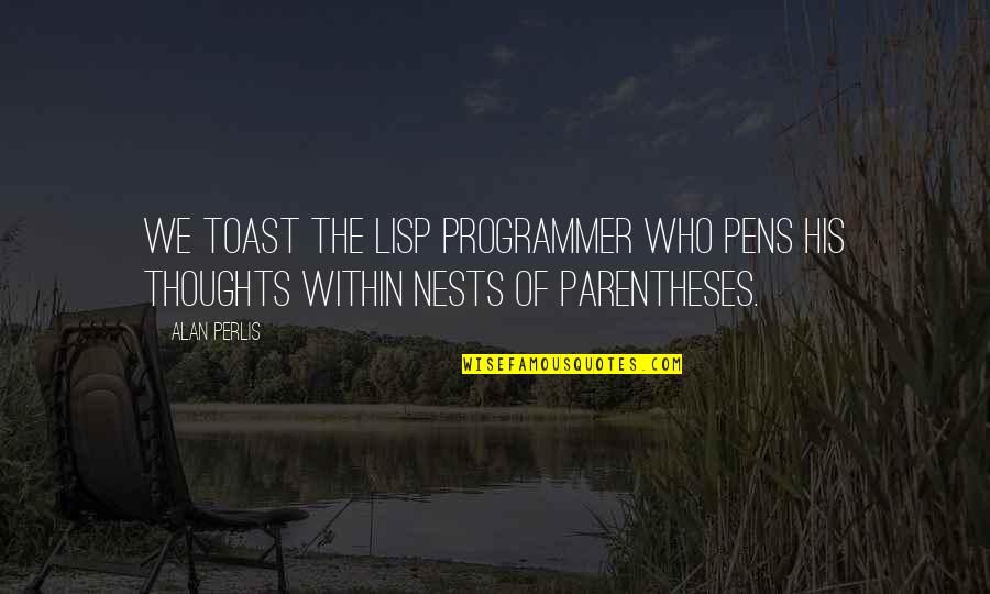 Perlis Quotes By Alan Perlis: We toast the Lisp programmer who pens his