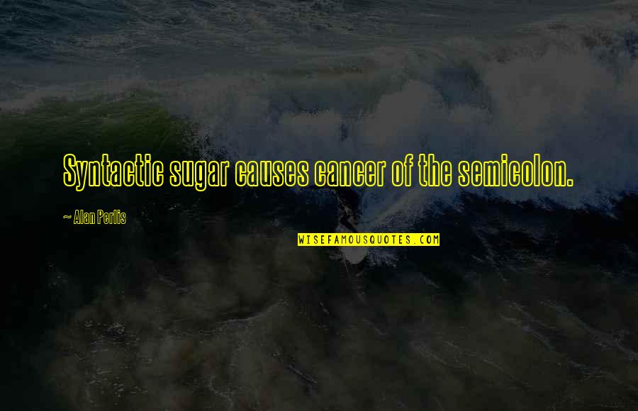 Perlis Quotes By Alan Perlis: Syntactic sugar causes cancer of the semicolon. Perlis Quotes By Alan Perlis: Syntactic sugar causes cancer of the semicolon.