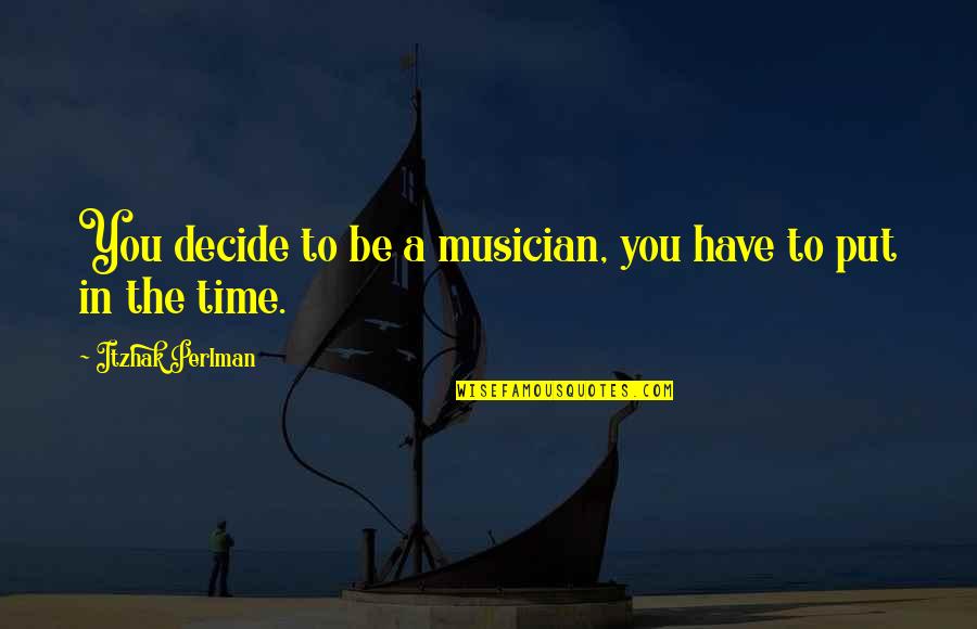 Perlman Itzhak Quotes By Itzhak Perlman: You decide to be a musician, you have Perlman Itzhak Quotes By Itzhak Perlman: You decide to be a musician, you have