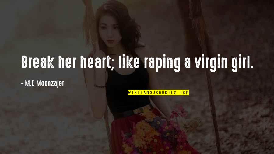 Perlman Music Program Quotes By M.F. Moonzajer: Break her heart; like raping a virgin girl. Perlman Music Program Quotes By M.F. Moonzajer: Break her heart; like raping a virgin girl.