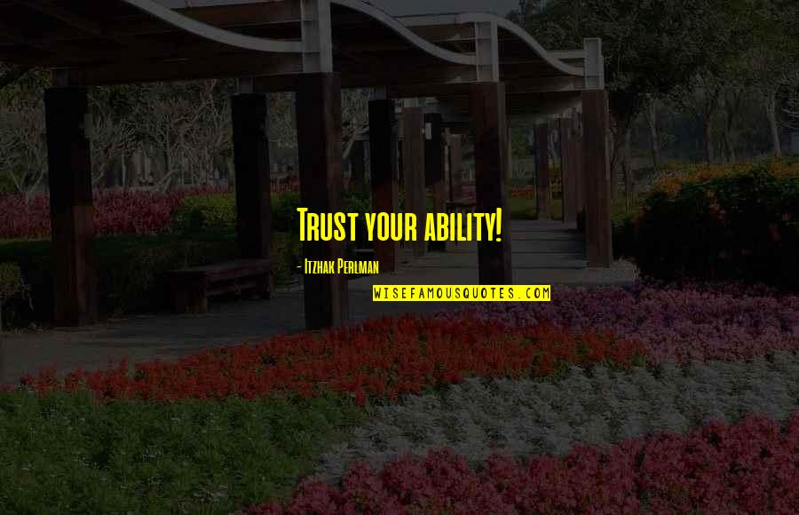 Perlman Quotes By Itzhak Perlman: Trust your ability! Perlman Quotes By Itzhak Perlman: Trust your ability!