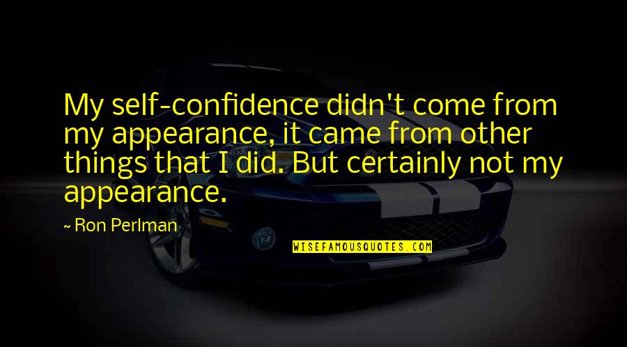 Perlman Quotes By Ron Perlman: My self-confidence didn't come from my appearance, it