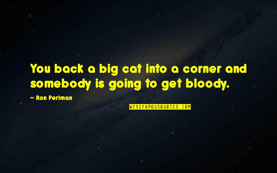 Perlman Quotes By Ron Perlman: You back a big cat into a corner