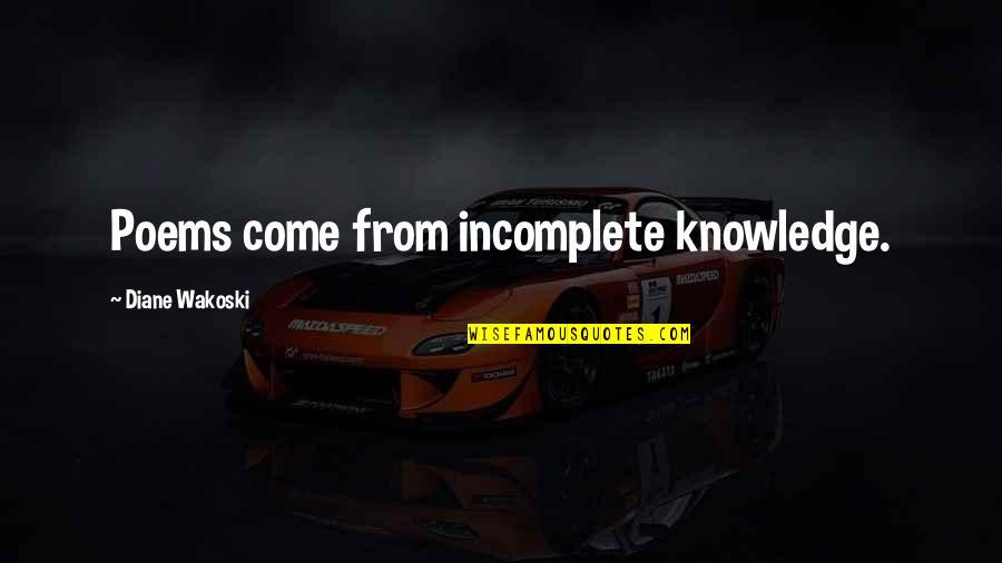 Perlov Quotes By Diane Wakoski: Poems come from incomplete knowledge. Perlov Quotes By Diane Wakoski: Poems come from incomplete knowledge.
