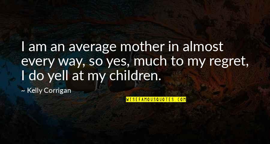Perlov Quotes By Kelly Corrigan: I am an average mother in almost every Perlov Quotes By Kelly Corrigan: I am an average mother in almost every