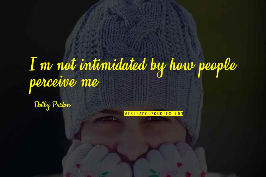 Perlova Quotes By Dolly Parton: I'm not intimidated by how people perceive me.
