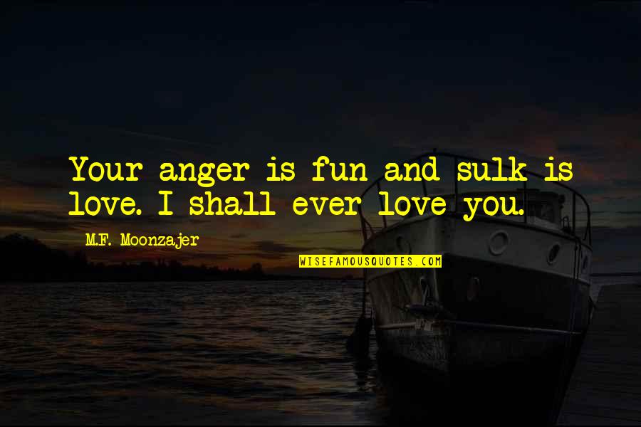 Perlover Quotes By M.F. Moonzajer: Your anger is fun and sulk is love.