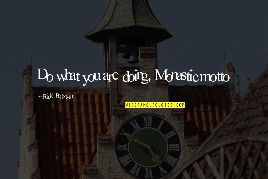 Perlstein Quotes By Rick Perlstein: Do what you are doing. Monastic motto