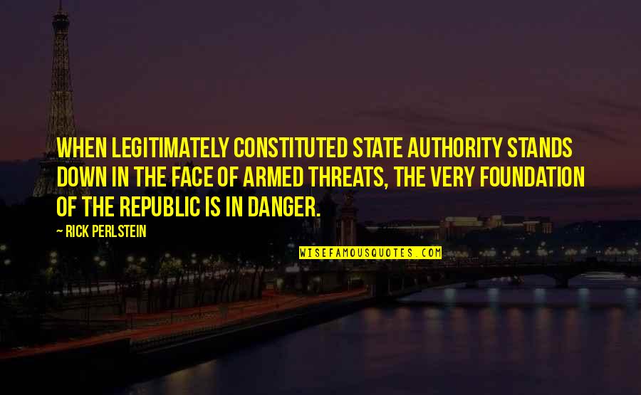 Perlstein Quotes By Rick Perlstein: When legitimately constituted state authority stands down in