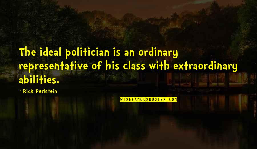 Perlstein Quotes By Rick Perlstein: The ideal politician is an ordinary representative of