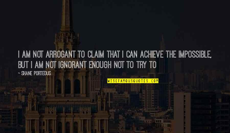 Perlunya Kepemimpinan Quotes By Shane Porteous: I am not arrogant to claim that I Perlunya Kepemimpinan Quotes By Shane Porteous: I am not arrogant to claim that I