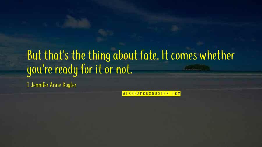 Permanebit Quotes By Jennifer Anne Kogler: But that's the thing about fate. It comes
