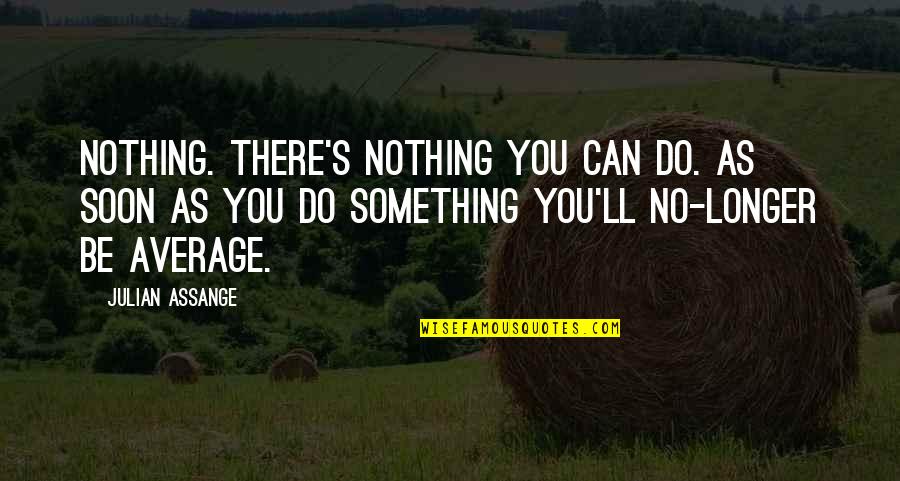 Permanecera Quotes By Julian Assange: Nothing. There's nothing you can do. As soon Permanecera Quotes By Julian Assange: Nothing. There's nothing you can do. As soon