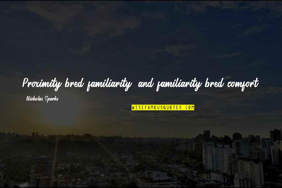 Permanecera Quotes By Nicholas Sparks: Proximity bred familiarity, and familiarity bred comfort. Permanecera Quotes By Nicholas Sparks: Proximity bred familiarity, and familiarity bred comfort.