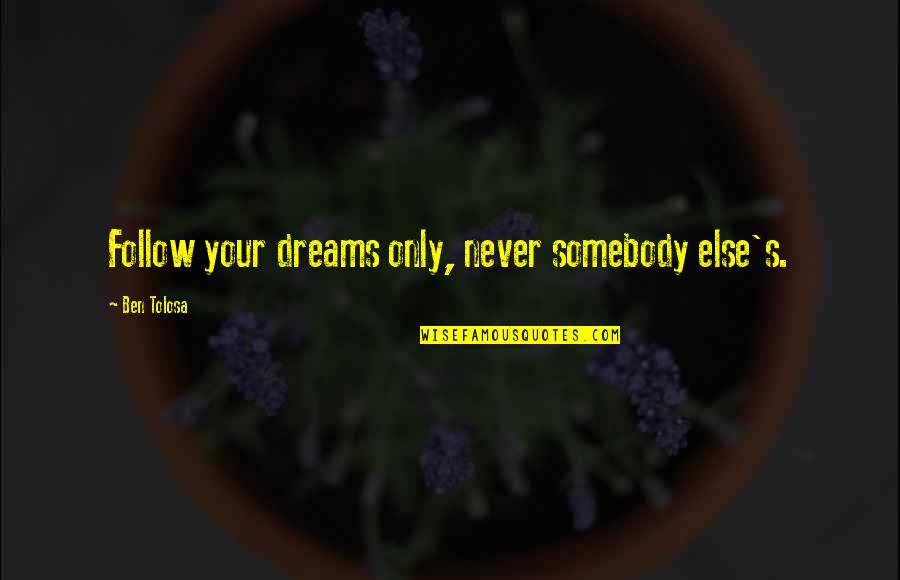 Permaneceram Quotes By Ben Tolosa: Follow your dreams only, never somebody else's.