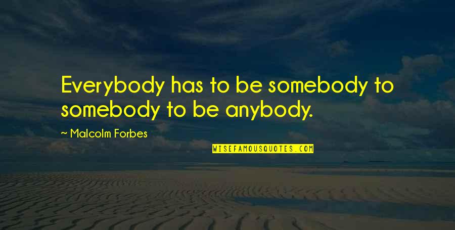 Permaneciendo En Quotes By Malcolm Forbes: Everybody has to be somebody to somebody to