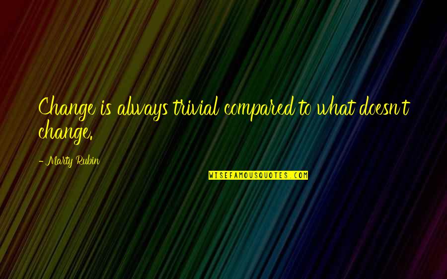 Permanence Quotes By Marty Rubin: Change is always trivial compared to what doesn't