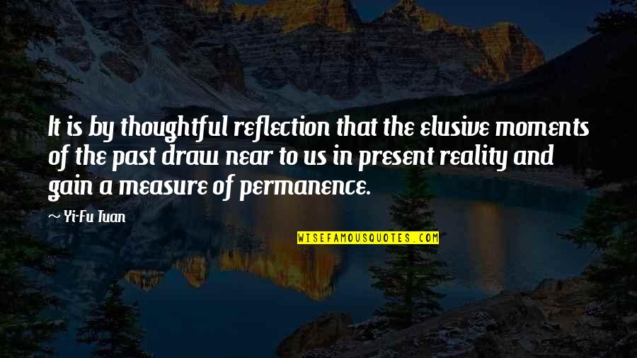 Permanence Quotes By Yi-Fu Tuan: It is by thoughtful reflection that the elusive