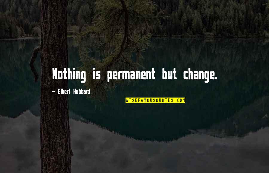 Permanent Change Quotes By Elbert Hubbard: Nothing is permanent but change.