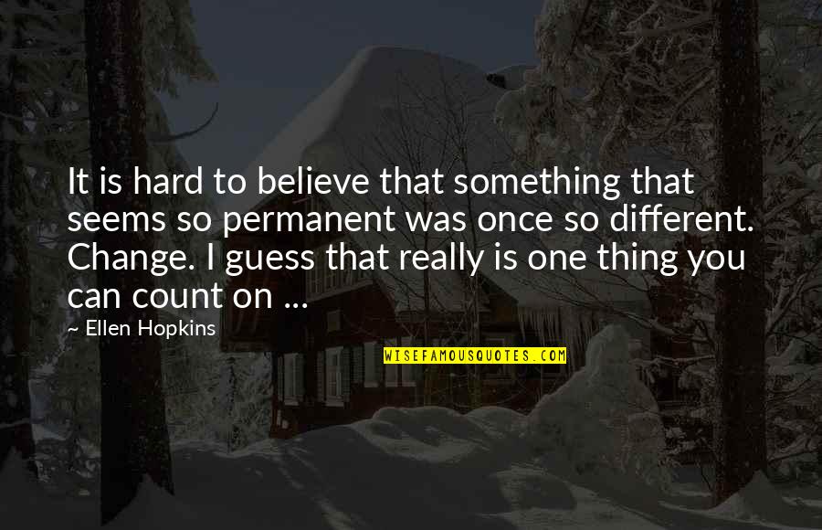 Permanent Change Quotes By Ellen Hopkins: It is hard to believe that something that