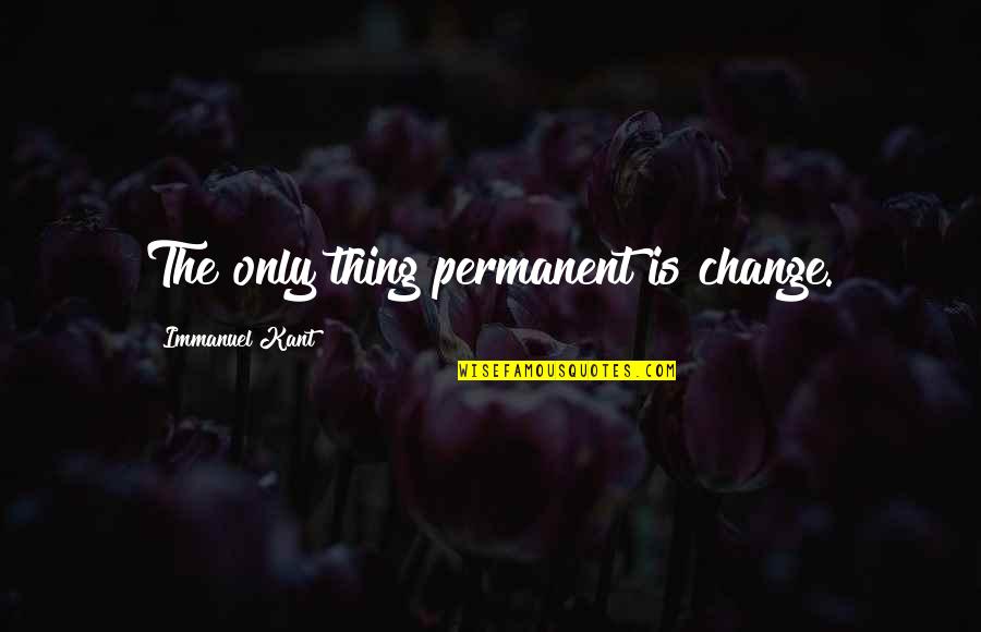 Permanent Change Quotes By Immanuel Kant: The only thing permanent is change.