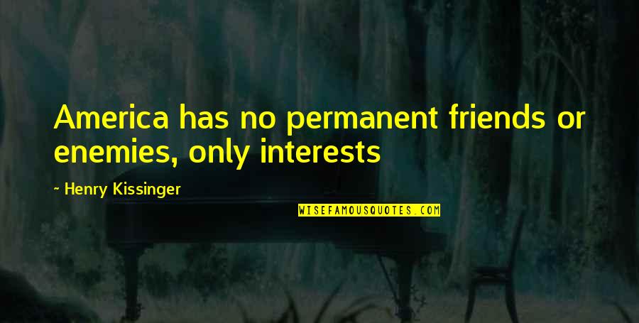 Permanent Interests Quotes By Henry Kissinger: America has no permanent friends or enemies, only