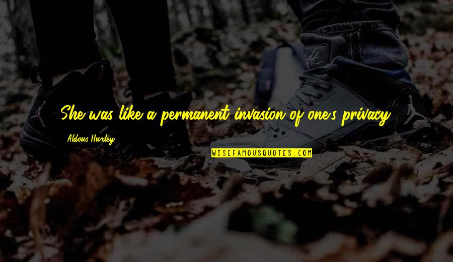 Permanent Quotes By Aldous Huxley: She was like a permanent invasion of one's