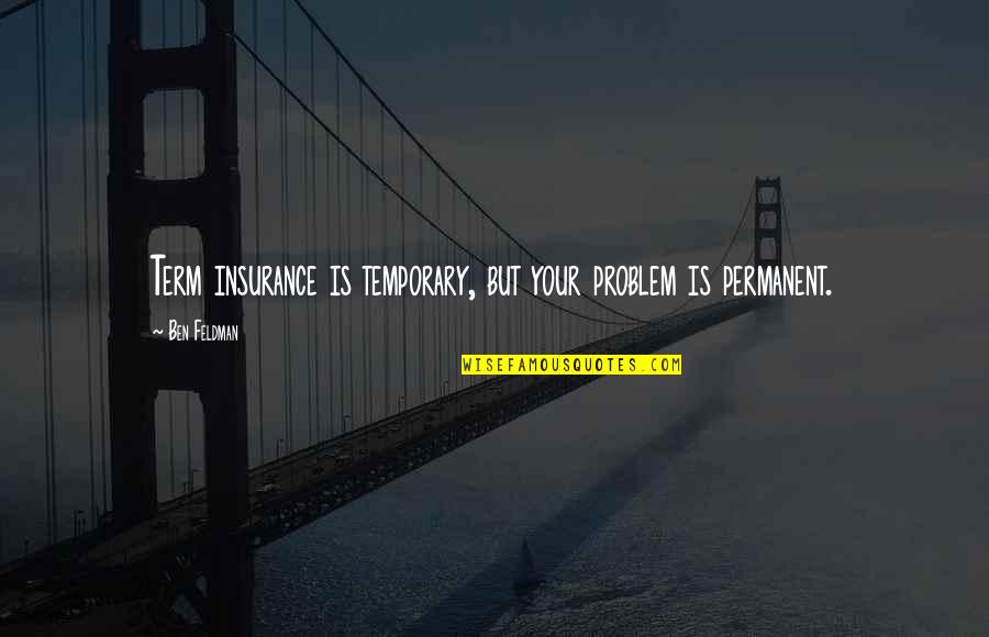 Permanent Quotes By Ben Feldman: Term insurance is temporary, but your problem is