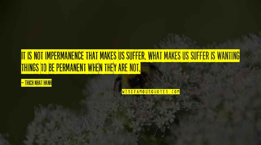 Permanent Quotes By Thich Nhat Hanh: It is not impermanence that makes us suffer. Permanent Quotes By Thich Nhat Hanh: It is not impermanence that makes us suffer.