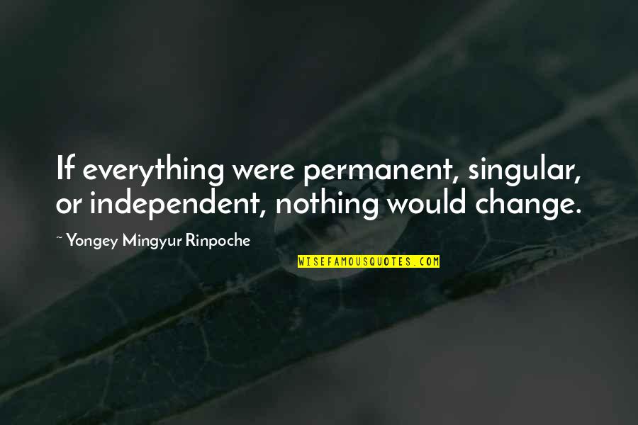 Permanent Quotes By Yongey Mingyur Rinpoche: If everything were permanent, singular, or independent, nothing