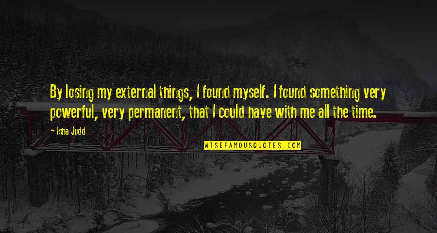 Permanent Things Quotes By Isha Judd: By losing my external things, I found myself.