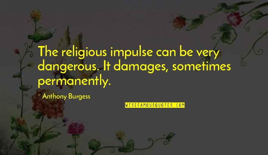 Permanently Quotes By Anthony Burgess: The religious impulse can be very dangerous. It