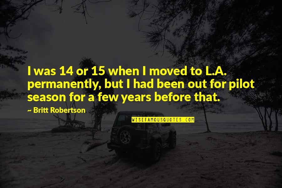 Permanently Quotes By Britt Robertson: I was 14 or 15 when I moved