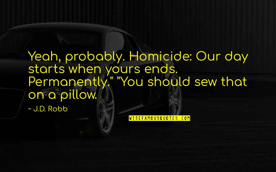 Permanently Quotes By J.D. Robb: Yeah, probably. Homicide: Our day starts when yours