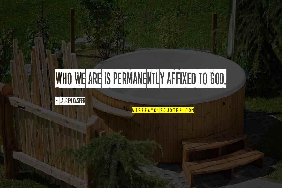 Permanently Quotes By Lauren Casper: Who we are is permanently affixed to God.